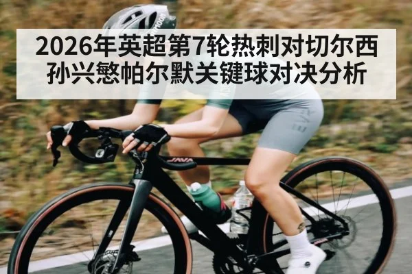2026年英超第7轮热刺对切尔西孙兴慜帕尔默关键球对决分析