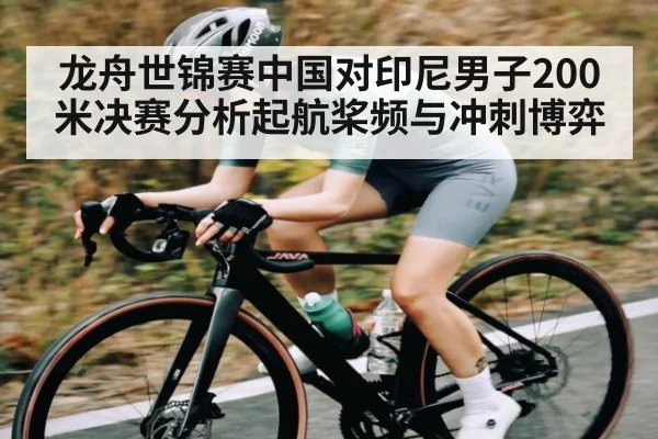 龙舟世锦赛中国对印尼男子200米决赛分析起航桨频与冲刺博弈