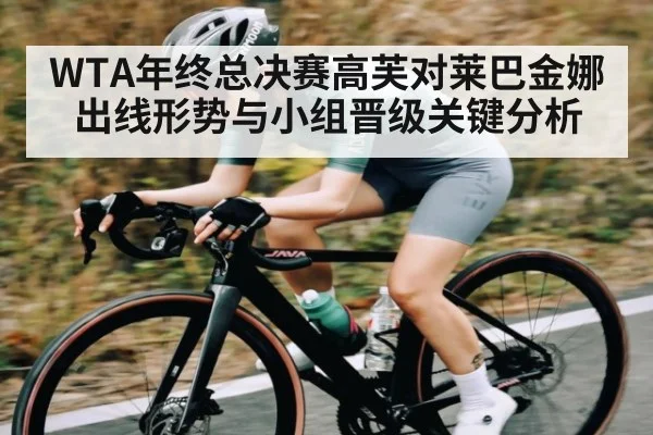 WTA年终总决赛高芙对莱巴金娜出线形势与小组晋级关键分析