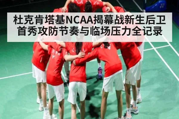 杜克肯塔基NCAA揭幕战新生后卫首秀攻防节奏与临场压力全记录