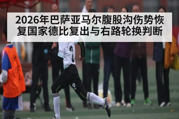2026年巴萨亚马尔腹股沟伤势恢复国家德比复出与右路轮换判断